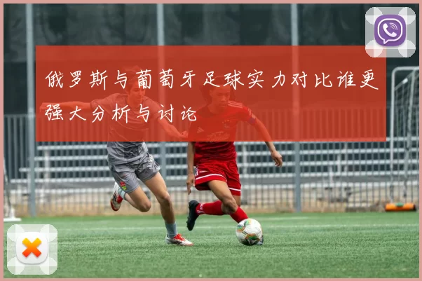 俄罗斯与葡萄牙足球实力对比谁更强大分析与讨论