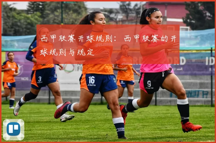 西甲联赛开球规则：西甲联赛的开球规则与规定