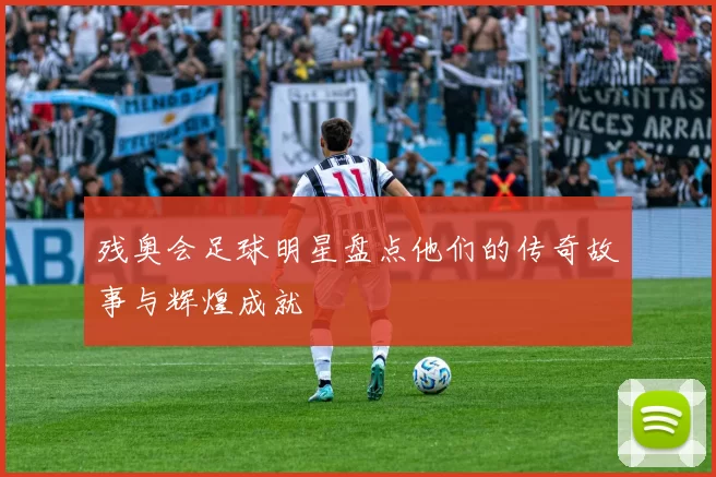 残奥会足球明星盘点他们的传奇故事与辉煌成就