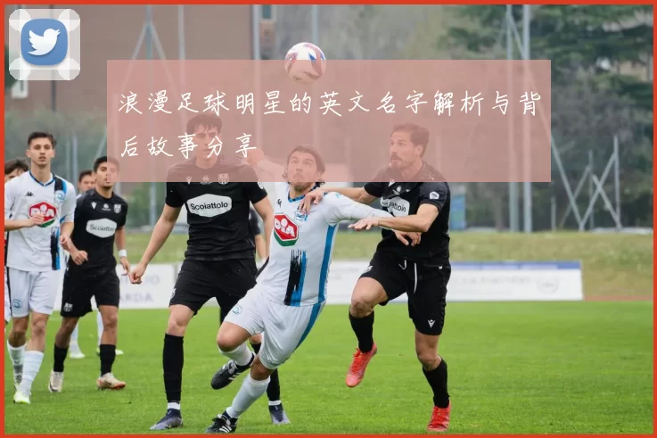 浪漫足球明星的英文名字解析与背后故事分享