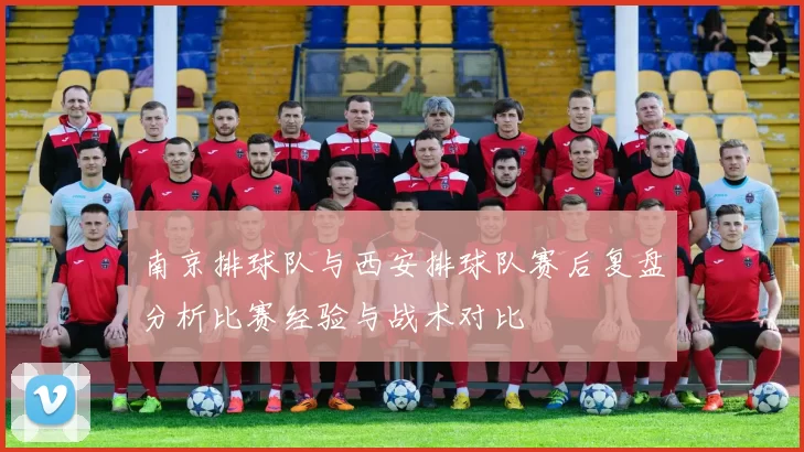 南京排球队与西安排球队赛后复盘分析比赛经验与战术对比