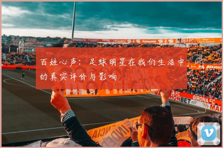 百姓心声：足球明星在我们生活中的真实评价与影响