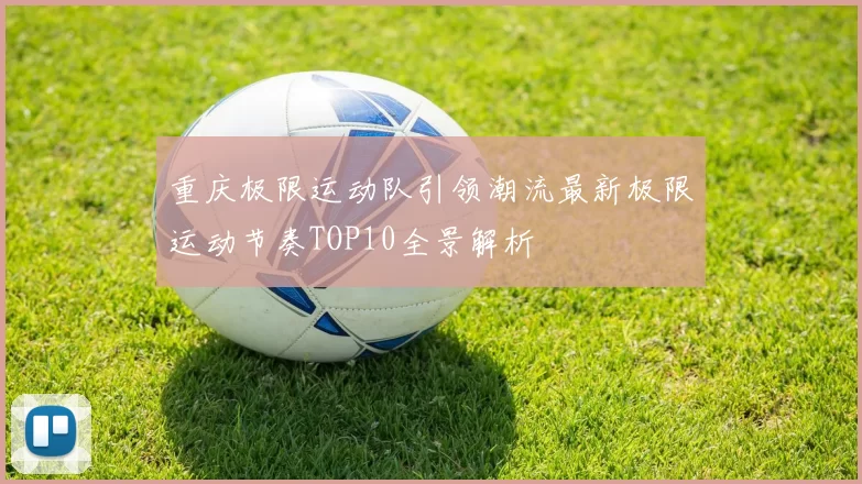 重庆极限运动队引领潮流最新极限运动节奏TOP10全景解析