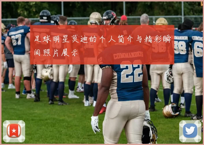 足球明星莫迪的个人简介与精彩瞬间照片展示