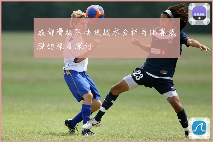 成都滑板队快攻战术分析与比赛表现的深度探讨
