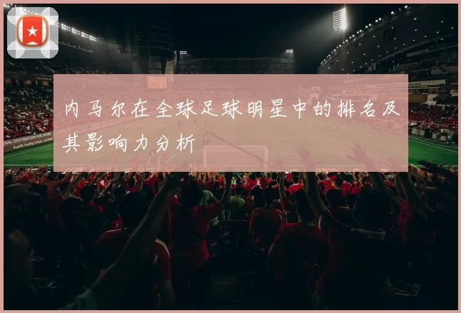 内马尔在全球足球明星中的排名及其影响力分析