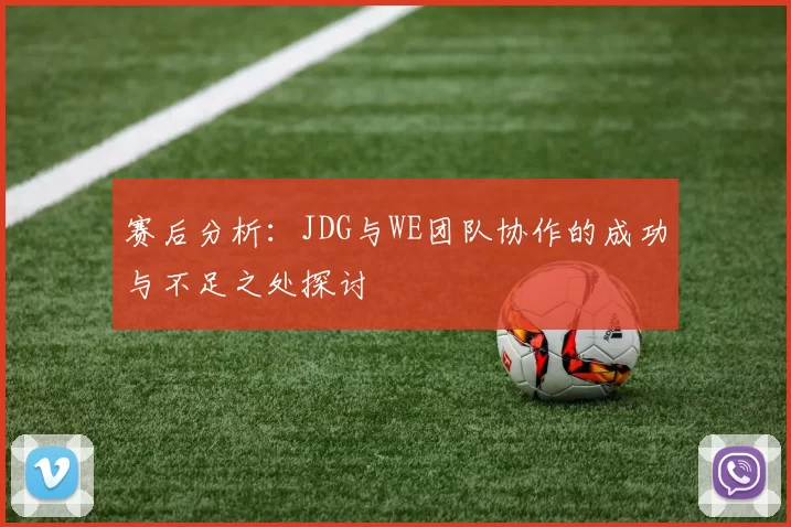 赛后分析：JDG与WE团队协作的成功与不足之处探讨