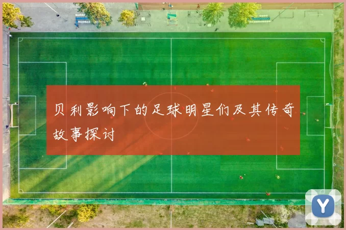 贝利影响下的足球明星们及其传奇故事探讨