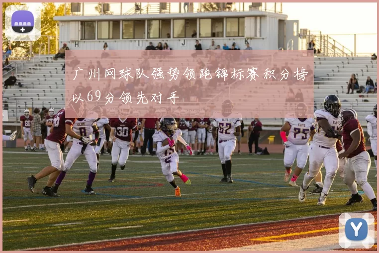 广州网球队强势领跑锦标赛积分榜以69分领先对手