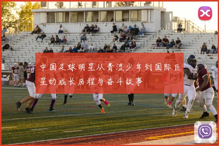 中国足球明星从青涩少年到国际巨星的成长历程与奋斗故事