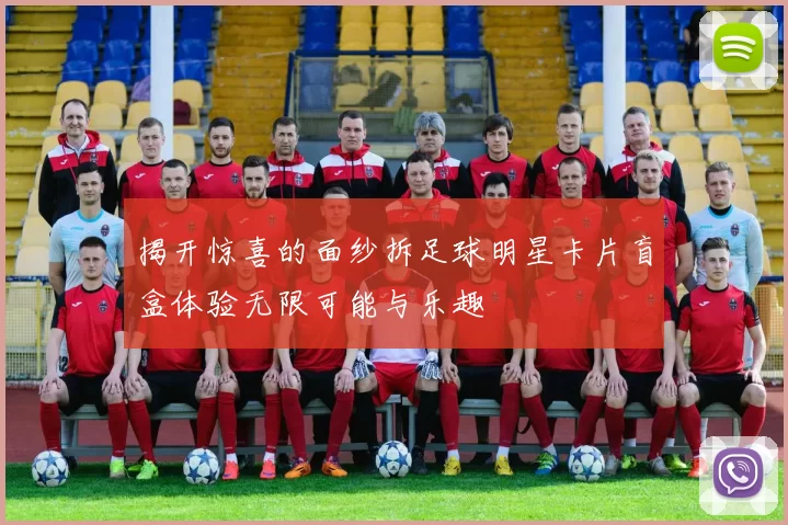 揭开惊喜的面纱拆足球明星卡片盲盒体验无限可能与乐趣