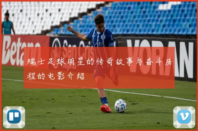 瑞士足球明星的传奇故事与奋斗历程的电影介绍