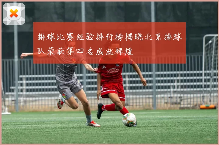 排球比赛经验排行榜揭晓北京排球队荣获第四名成就辉煌