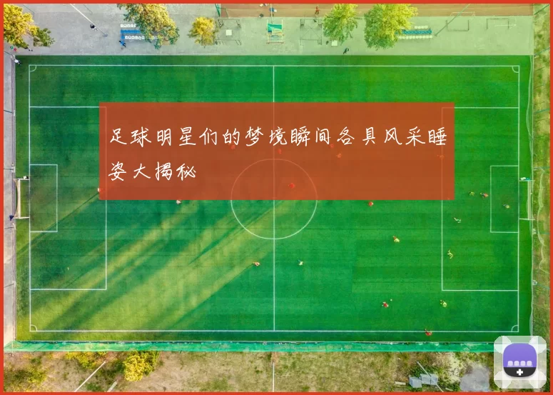 足球明星们的梦境瞬间各具风采睡姿大揭秘