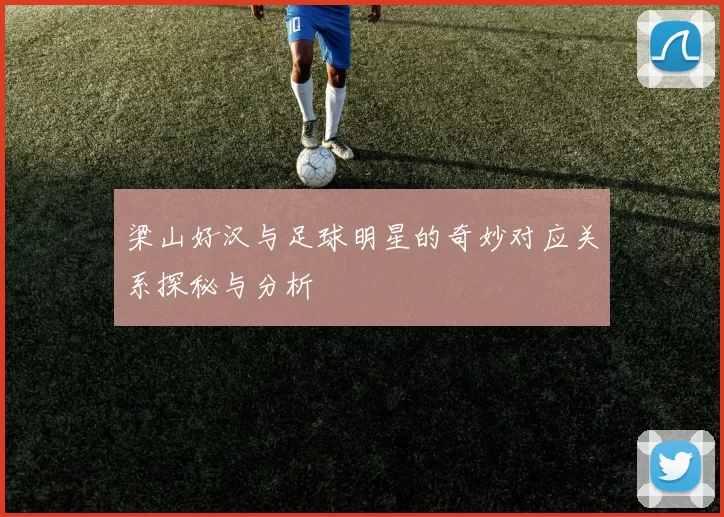 梁山好汉与足球明星的奇妙对应关系探秘与分析