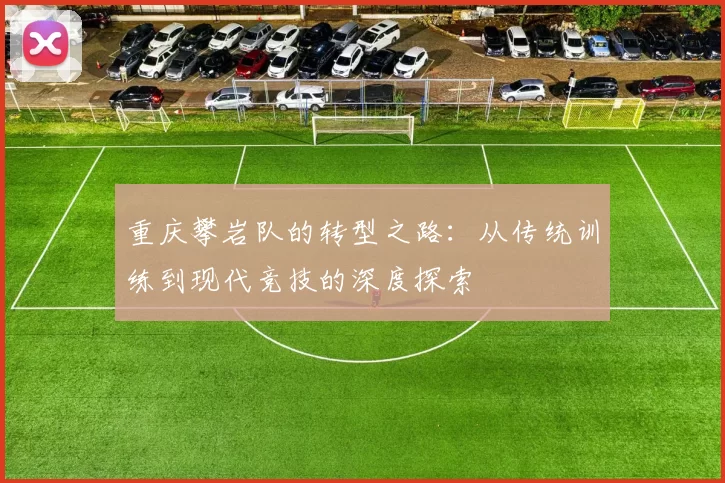 重庆攀岩队的转型之路：从传统训练到现代竞技的深度探索