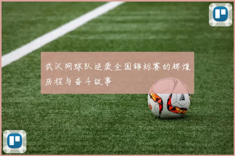武汉网球队逆袭全国锦标赛的辉煌历程与奋斗故事