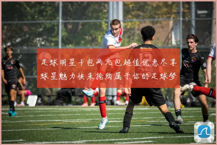 足球明星卡包两元包超值优惠尽享球星魅力快来抢购属于你的足球梦