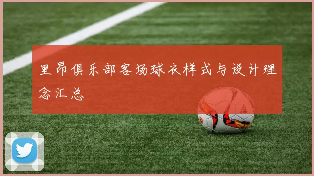 里昂俱乐部客场球衣样式与设计理念汇总