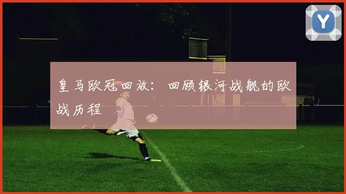 皇马欧冠回放：回顾银河战舰的欧战历程