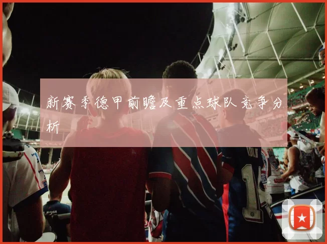 新赛季德甲前瞻及重点球队竞争分析