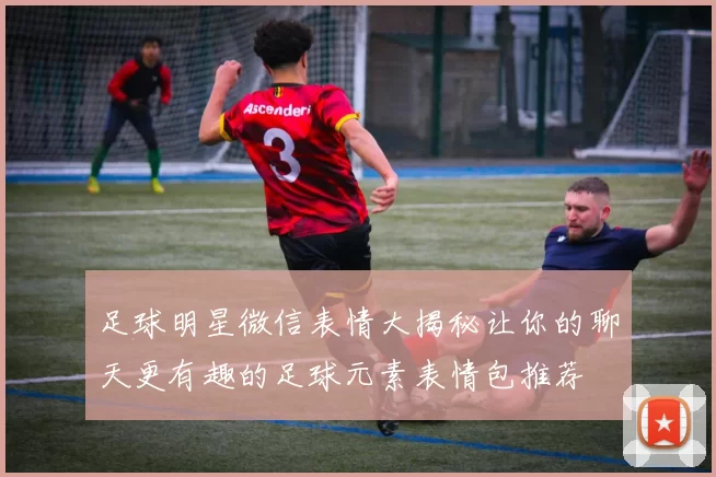 足球明星微信表情大揭秘让你的聊天更有趣的足球元素表情包推荐