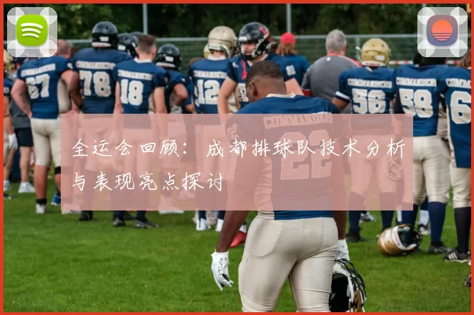 全运会回顾：成都排球队技术分析与表现亮点探讨