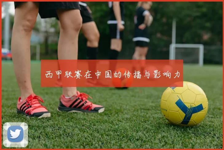 西甲联赛在中国的传播与影响力