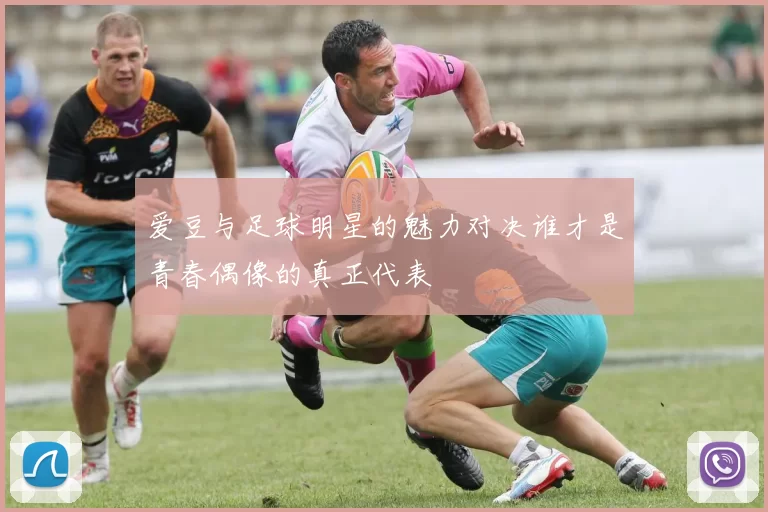 爱豆与足球明星的魅力对决谁才是青春偶像的真正代表