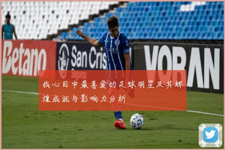我心目中最喜爱的足球明星及其辉煌成就与影响力分析