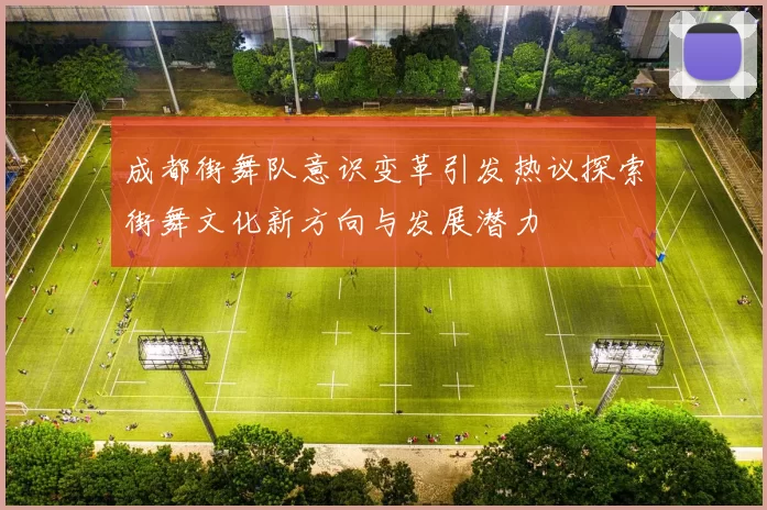 成都街舞队意识变革引发热议探索街舞文化新方向与发展潜力