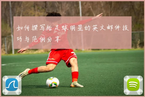 如何撰写给足球明星的英文邮件技巧与范例分享