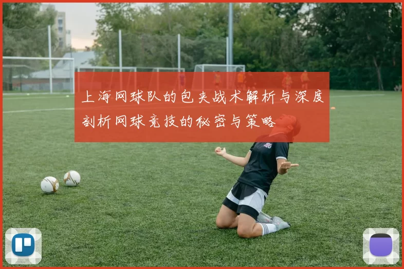 上海网球队的包夹战术解析与深度剖析网球竞技的秘密与策略