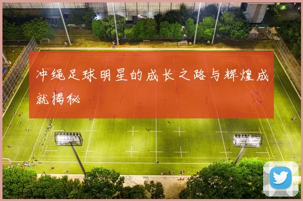 冲绳足球明星的成长之路与辉煌成就揭秘