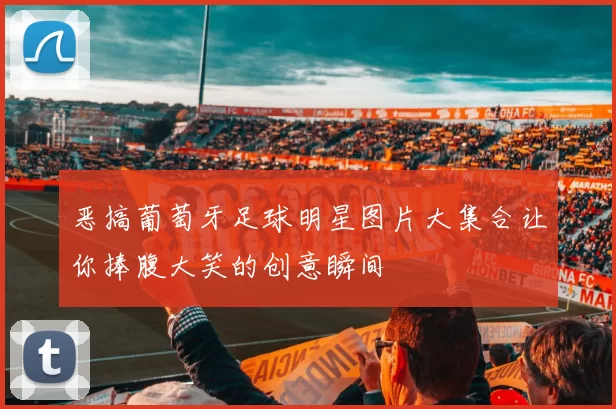 恶搞葡萄牙足球明星图片大集合让你捧腹大笑的创意瞬间