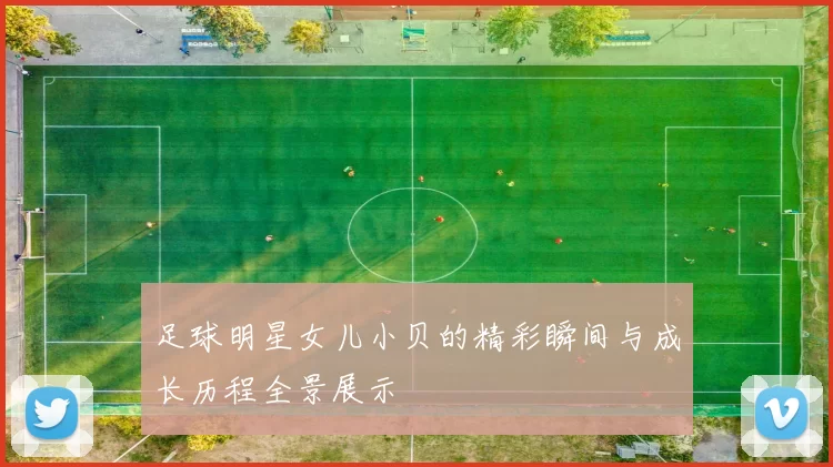足球明星女儿小贝的精彩瞬间与成长历程全景展示