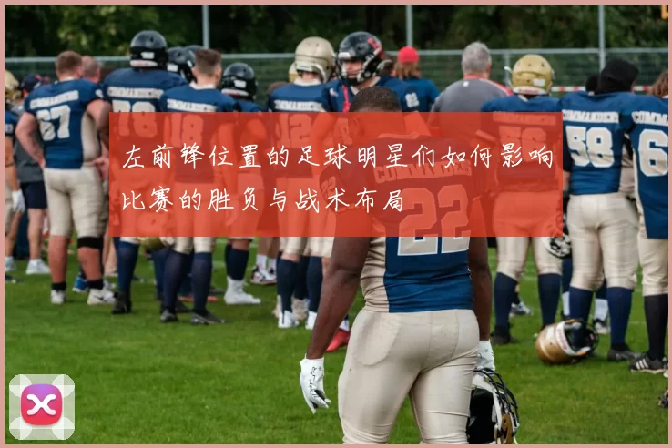 左前锋位置的足球明星们如何影响比赛的胜负与战术布局