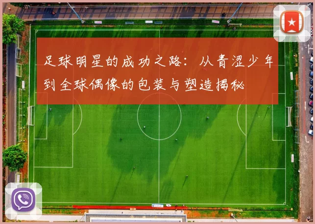 足球明星的成功之路：从青涩少年到全球偶像的包装与塑造揭秘