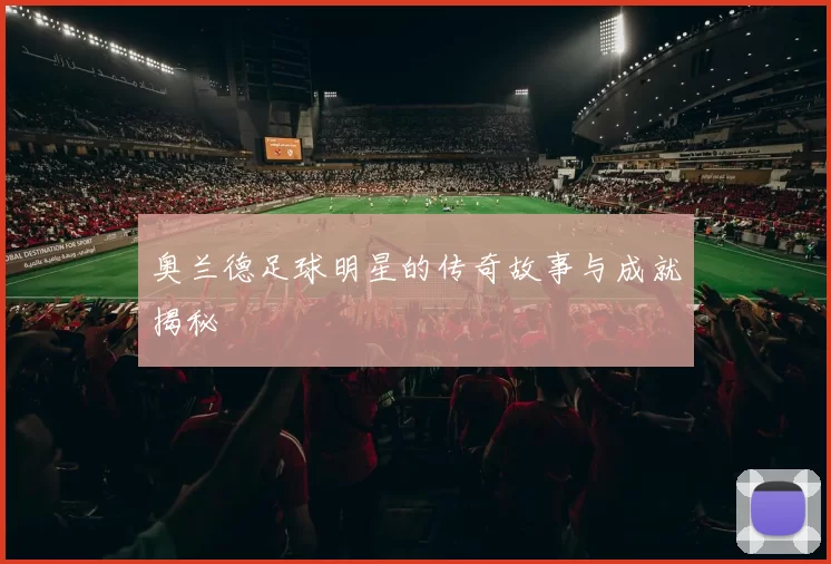 奥兰德足球明星的传奇故事与成就揭秘