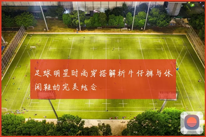 足球明星时尚穿搭解析牛仔裤与休闲鞋的完美结合