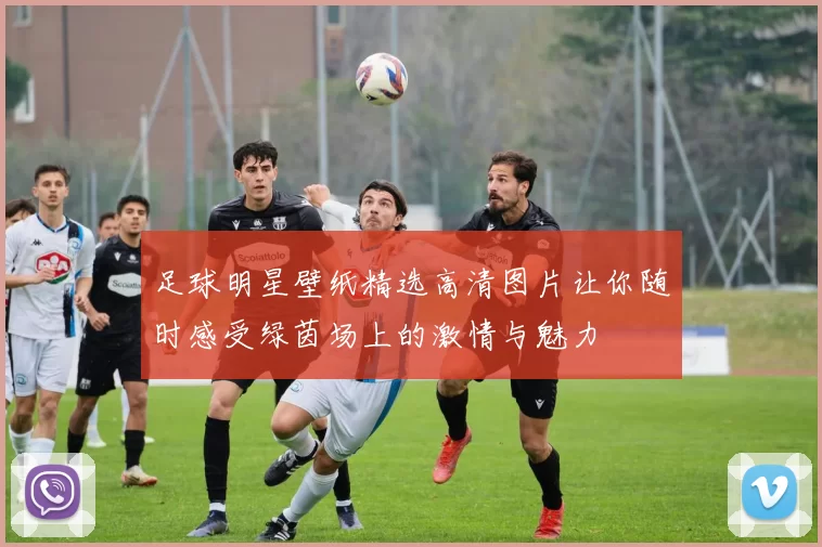 足球明星壁纸精选高清图片让你随时感受绿茵场上的激情与魅力