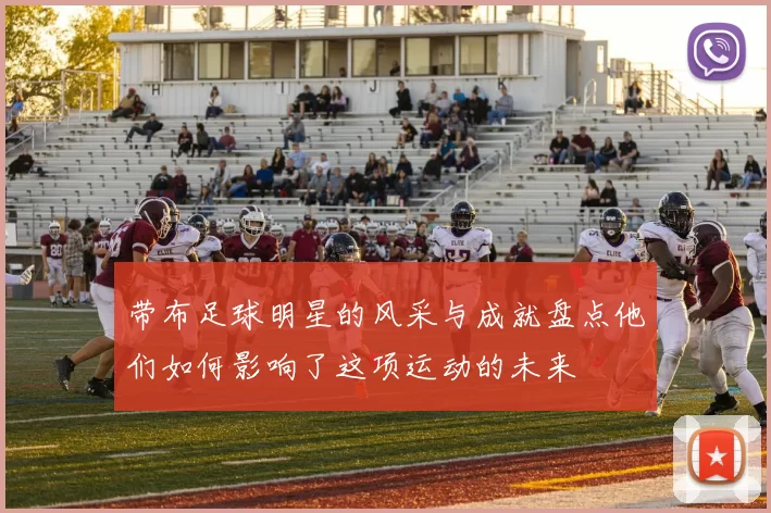 带布足球明星的风采与成就盘点他们如何影响了这项运动的未来