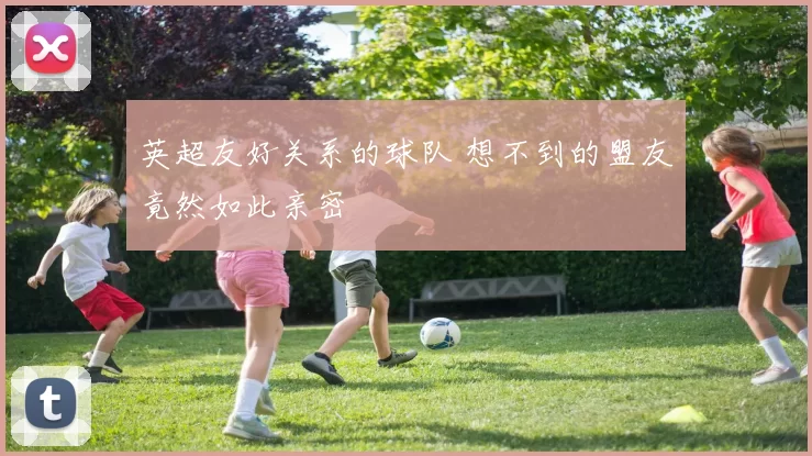 英超友好关系的球队 想不到的盟友竟然如此亲密