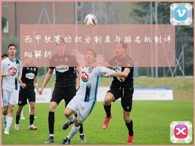 西甲联赛的积分制度与排名机制详细解析
