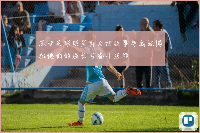 探寻足球明星背后的故事与成就揭秘他们的成长与奋斗历程