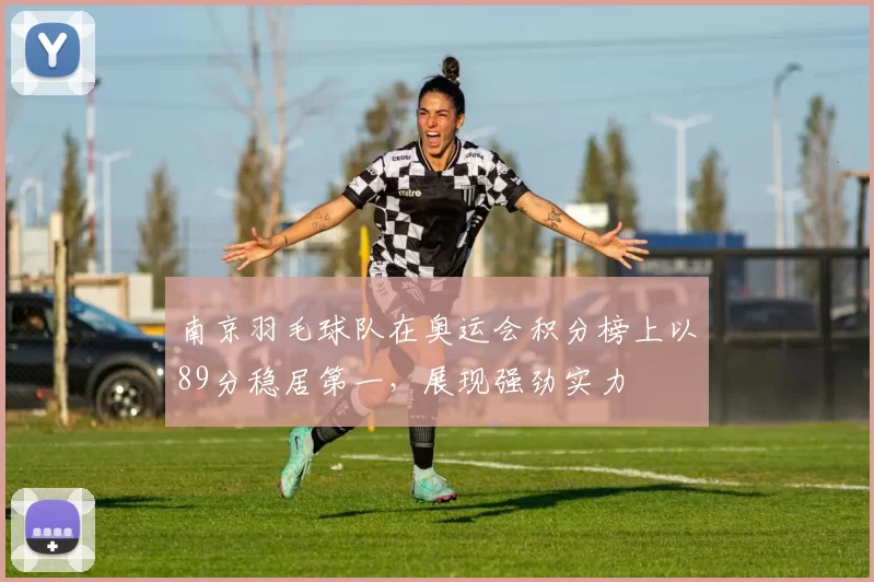 南京羽毛球队在奥运会积分榜上以89分稳居第一，展现强劲实力