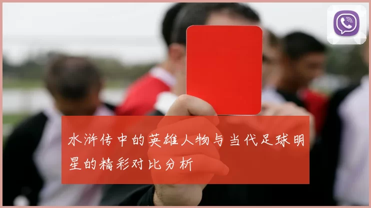 水浒传中的英雄人物与当代足球明星的精彩对比分析