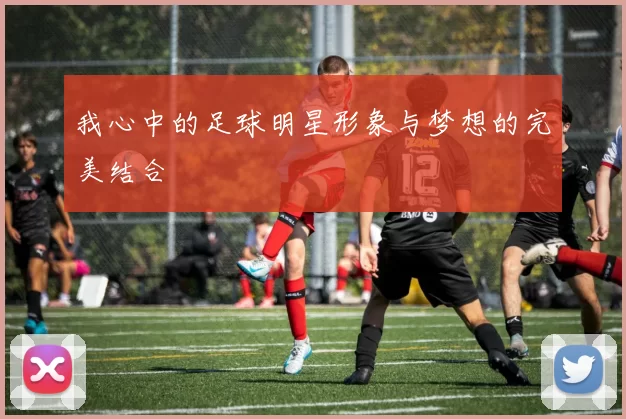 我心中的足球明星形象与梦想的完美结合