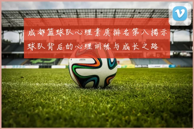 成都篮球队心理素质排名第八揭示球队背后的心理训练与成长之路