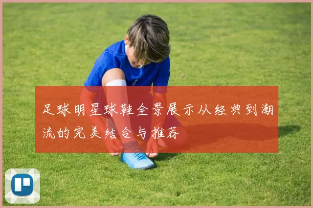 足球明星球鞋全景展示从经典到潮流的完美结合与推荐